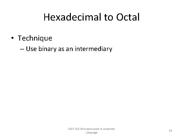 Hexadecimal to Octal • Technique – Use binary as an intermediary CNET 315 Microprocessor