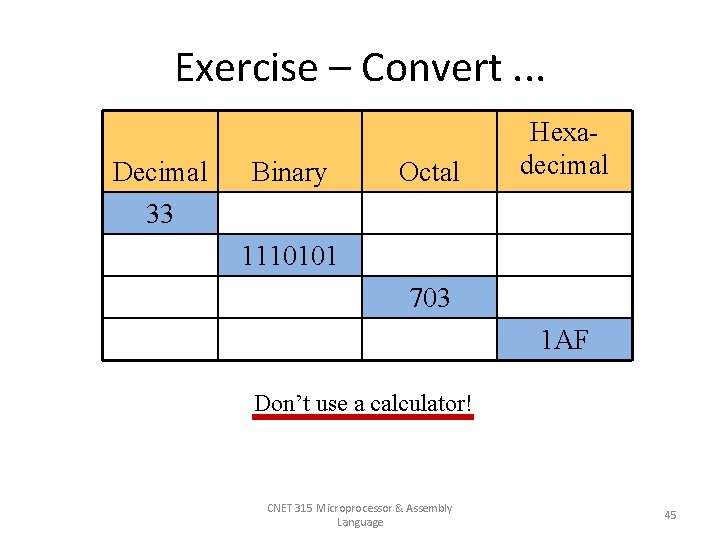 Exercise – Convert. . . Decimal 33 Binary Octal Hexadecimal 1110101 703 1 AF
