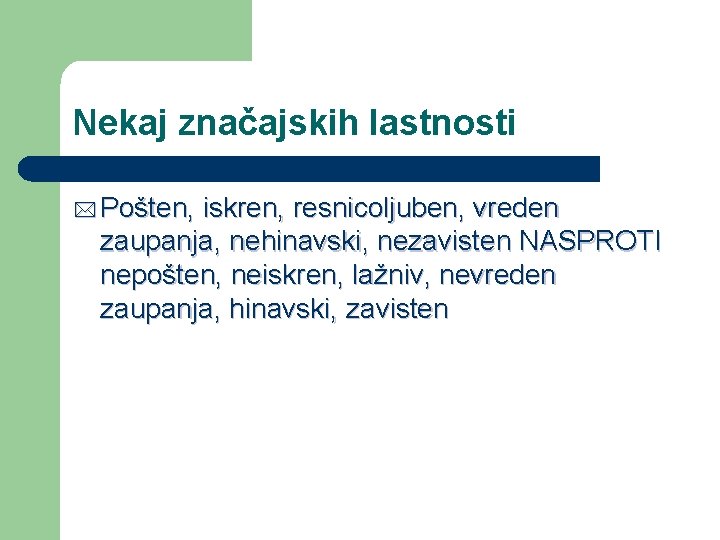 Nekaj značajskih lastnosti * Pošten, iskren, resnicoljuben, vreden zaupanja, nehinavski, nezavisten NASPROTI nepošten, neiskren,