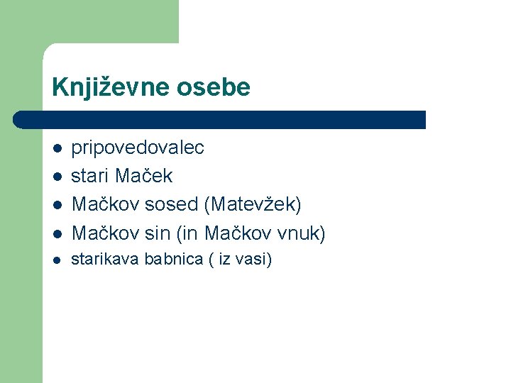 Književne osebe l pripovedovalec stari Maček Mačkov sosed (Matevžek) Mačkov sin (in Mačkov vnuk)