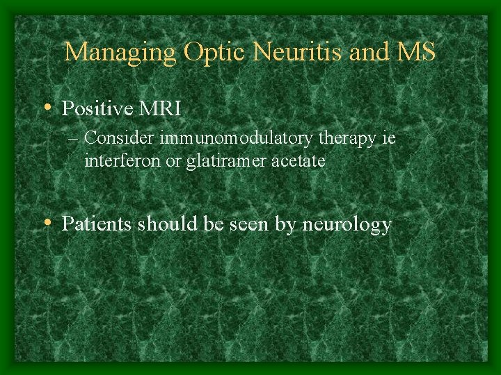 Managing Optic Neuritis and MS • Positive MRI – Consider immunomodulatory therapy ie interferon