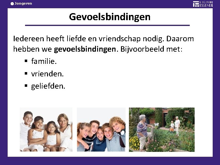 Jongeren Gevoelsbindingen Iedereen heeft liefde en vriendschap nodig. Daarom hebben we gevoelsbindingen. Bijvoorbeeld met: