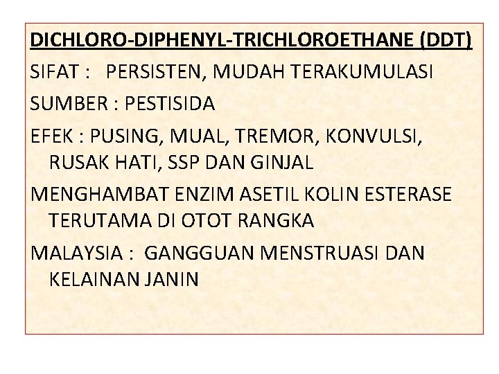 DICHLORO-DIPHENYL-TRICHLOROETHANE (DDT) SIFAT : PERSISTEN, MUDAH TERAKUMULASI SUMBER : PESTISIDA EFEK : PUSING, MUAL,