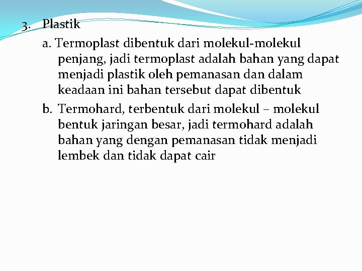 3. Plastik a. Termoplast dibentuk dari molekul-molekul penjang, jadi termoplast adalah bahan yang dapat