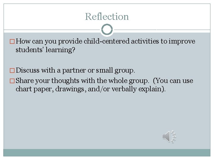 Reflection � How can you provide child-centered activities to improve students’ learning? � Discuss
