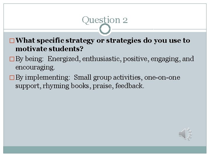 Question 2 � What specific strategy or strategies do you use to motivate students?