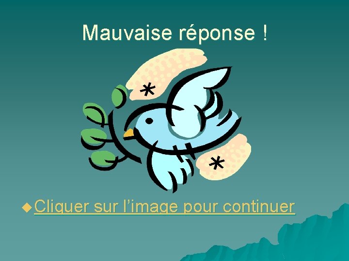 Mauvaise réponse ! u Cliquer sur l’image pour continuer 