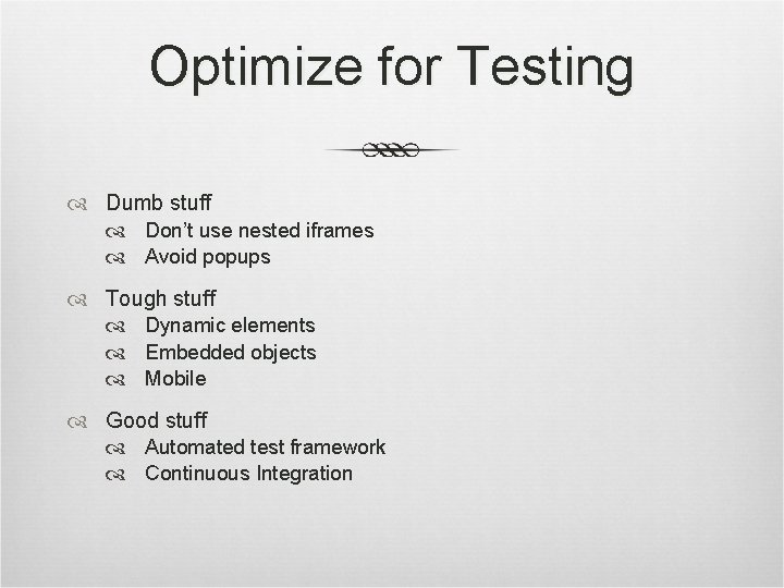 Optimize for Testing Dumb stuff Don’t use nested iframes Avoid popups Tough stuff Dynamic