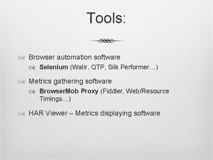 Tools: Browser automation software Selenium (Watir, QTP, Silk Performer…) Metrics gathering software Browser. Mob