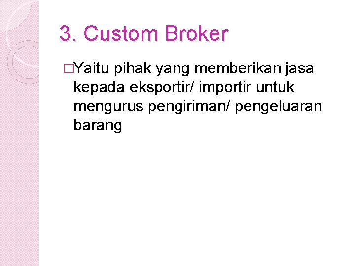 3. Custom Broker �Yaitu pihak yang memberikan jasa kepada eksportir/ importir untuk mengurus pengiriman/
