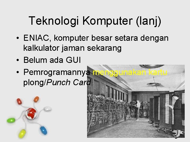 Teknologi Komputer (lanj) • ENIAC, komputer besar setara dengan kalkulator jaman sekarang • Belum