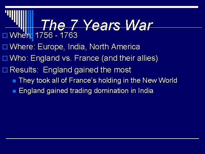 The 7 Years War o When: 1756 - 1763 o Where: Europe, India, North