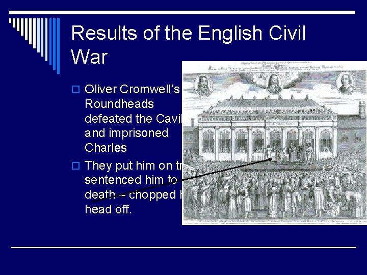 Results of the English Civil War o Oliver Cromwell’s Roundheads defeated the Cavilers and