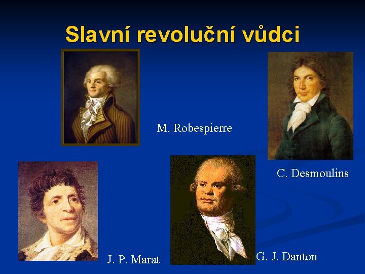 Slavní revoluční vůdci M. Robespierre C. Desmoulins J. P. Marat G. J. Danton 