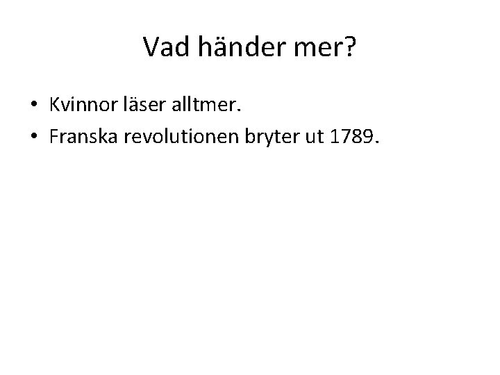 Vad händer mer? • Kvinnor läser alltmer. • Franska revolutionen bryter ut 1789. 