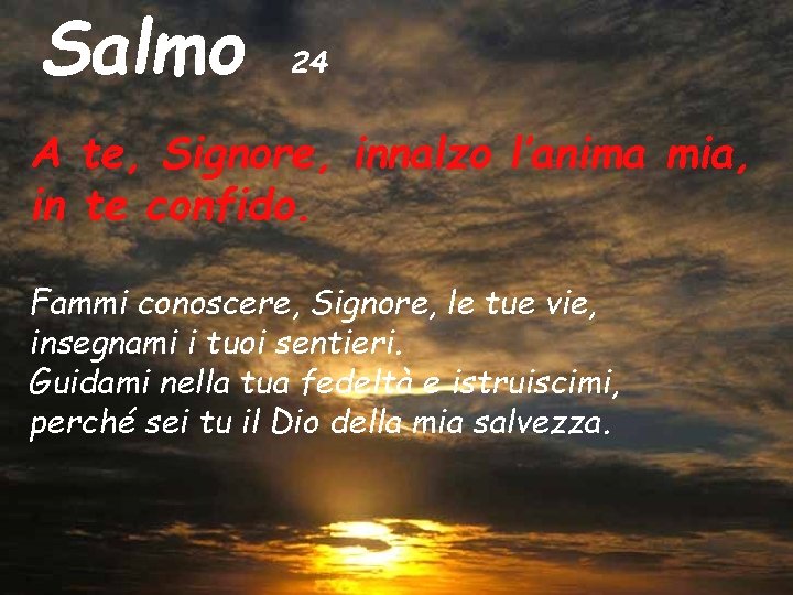 Salmo 24 A te, Signore, innalzo l’anima mia, in te confido. Fammi conoscere, Signore,