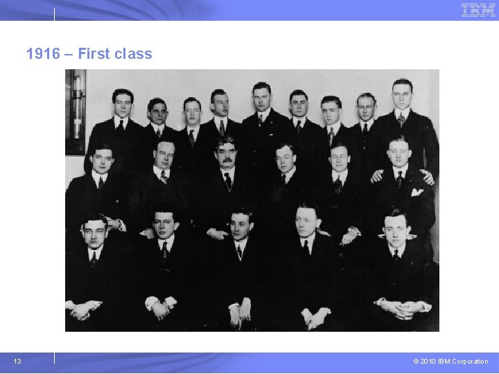 1916 – First class 13 © 2010 IBM Corporation 