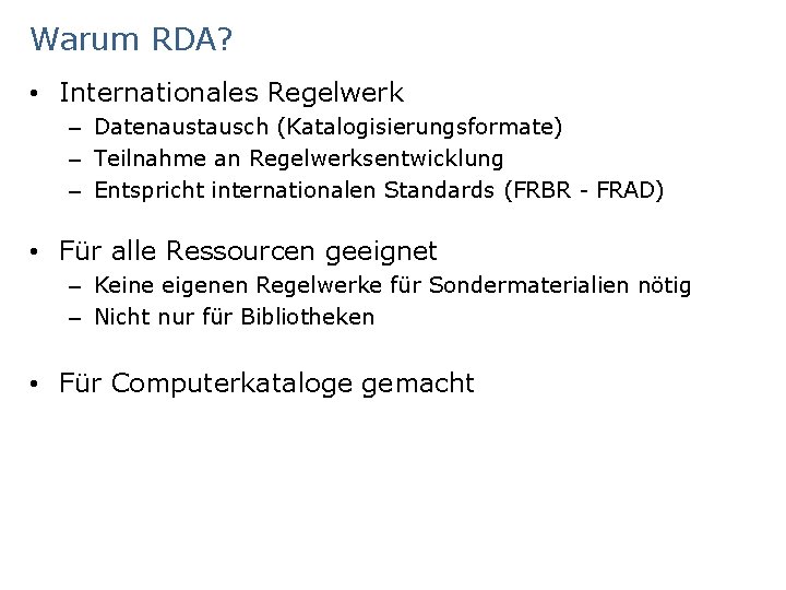 Warum RDA? • Internationales Regelwerk – Datenaustausch (Katalogisierungsformate) – Teilnahme an Regelwerksentwicklung – Entspricht