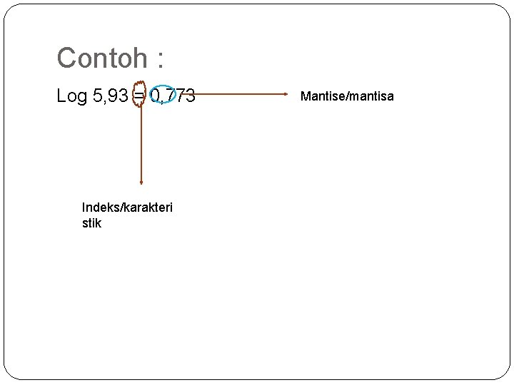 Contoh : Log 5, 93 = 0, 773 Indeks/karakteri stik Mantise/mantisa 