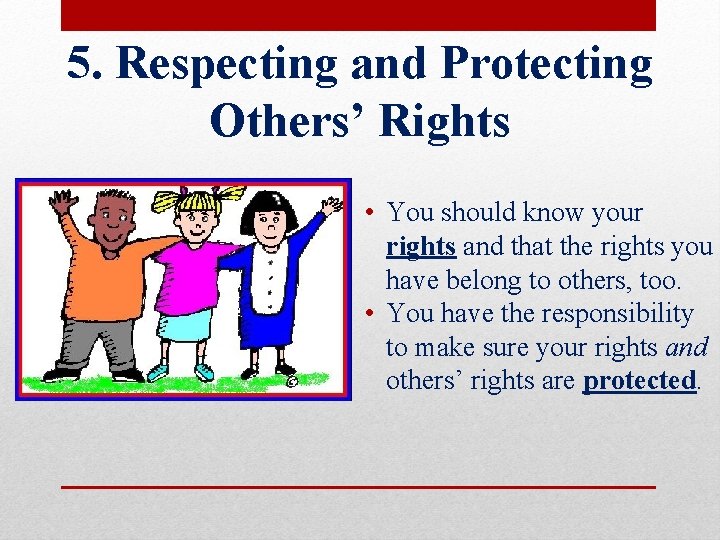 5. Respecting and Protecting Others’ Rights • You should know your rights and that
