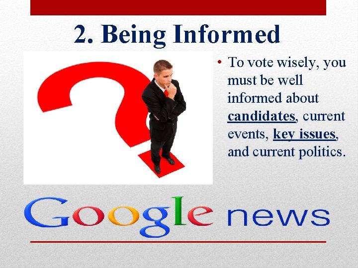 2. Being Informed • To vote wisely, you must be well informed about candidates,