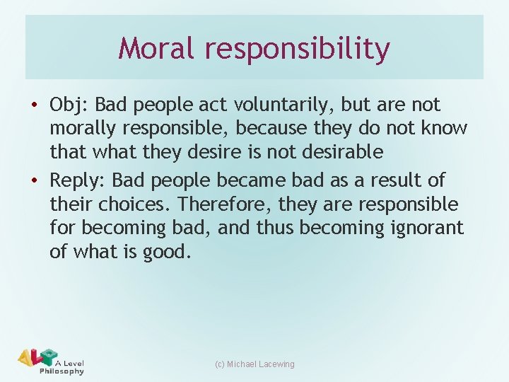 Moral responsibility • Obj: Bad people act voluntarily, but are not morally responsible, because