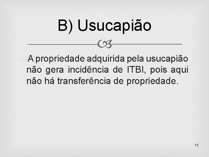 B) Usucapião A propriedade adquirida pela usucapião não gera incidência de ITBI, pois aqui