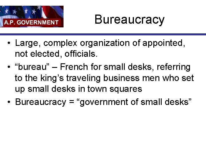 Bureaucracy • Large, complex organization of appointed, not elected, officials. • “bureau” – French