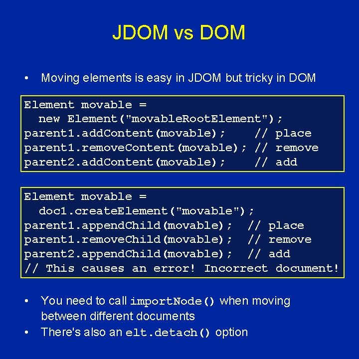 JDOM vs DOM • Moving elements is easy in JDOM but tricky in DOM