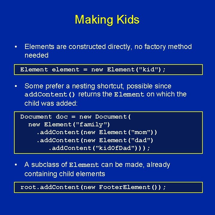Making Kids • Elements are constructed directly, no factory method needed Element element =