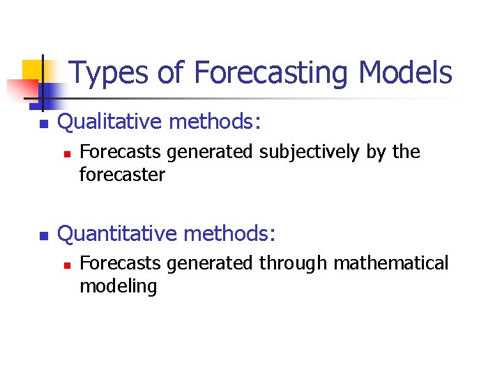 Types of Forecasting Models n Qualitative methods: n n Forecasts generated subjectively by the