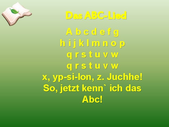 Das ABC-Lied Abcdefg hijklmnop qrstuvw x, yp-si-lon, z. Juchhe! So, jetzt kenn` ich das