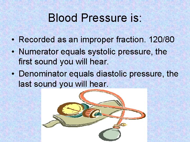 Blood Pressure is: • Recorded as an improper fraction. 120/80 • Numerator equals systolic Blood Pressure is: • Recorded as an improper fraction. 120/80 • Numerator equals systolic