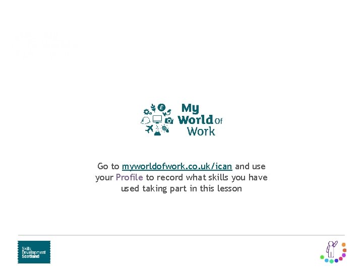 Learn and train Routes to employment Go to myworldofwork. co. uk/ican and use your