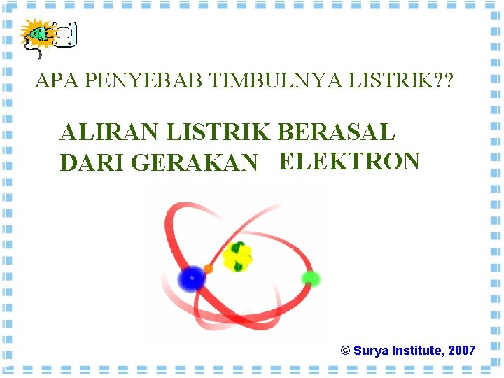 APA PENYEBAB TIMBULNYA LISTRIK? ? ALIRAN LISTRIK BERASAL DARI GERAKAN ELEKTRON © Surya Institute,