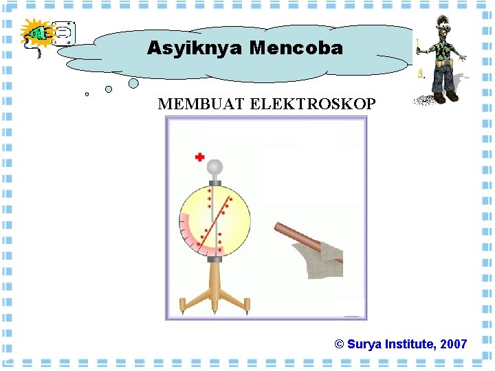 Asyiknya Mencoba MEMBUAT ELEKTROSKOP © Surya Institute, 2007 