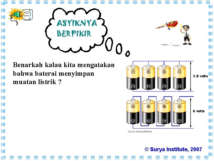 Benarkah kalau kita mengatakan bahwa baterai menyimpan muatan listrik ? © Surya Institute, 2007