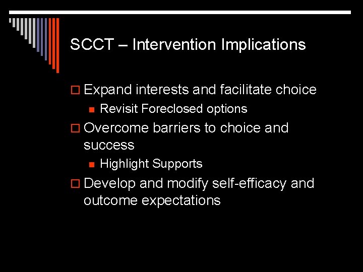 SCCT – Intervention Implications o Expand interests and facilitate choice n Revisit Foreclosed options
