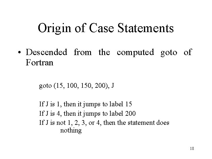 Origin of Case Statements • Descended from the computed goto of Fortran goto (15,