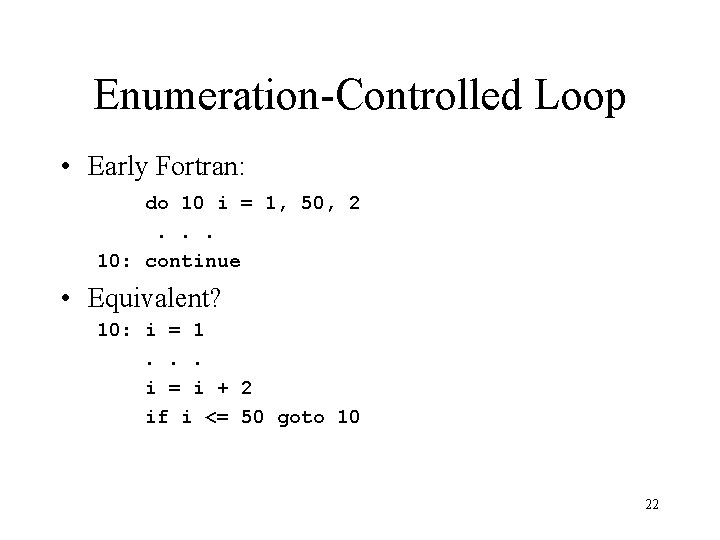 Enumeration-Controlled Loop • Early Fortran: do 10 i = 1, 50, 2. . .