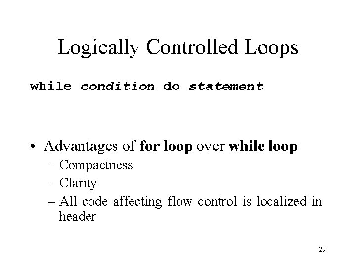 Logically Controlled Loops while condition do statement • Advantages of for loop over while