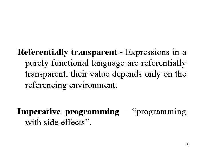 Referentially transparent - Expressions in a purely functional language are referentially transparent, their value