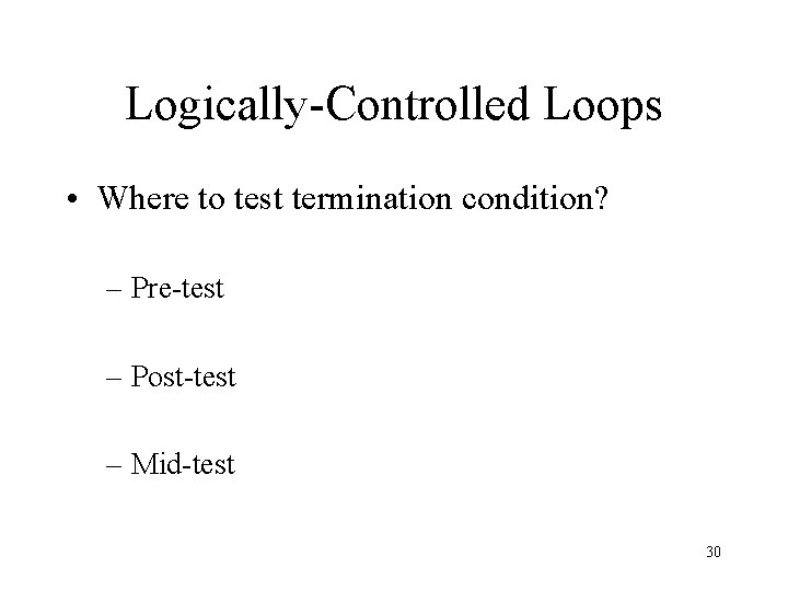 Logically-Controlled Loops • Where to test termination condition? – Pre-test – Post-test – Mid-test