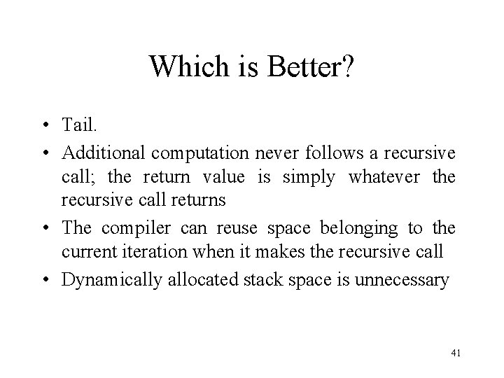 Which is Better? • Tail. • Additional computation never follows a recursive call; the