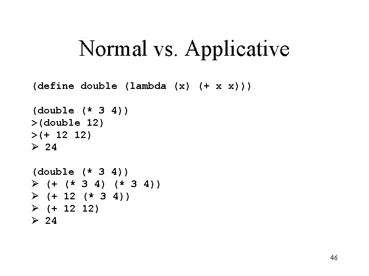 Normal vs. Applicative (define double (lambda (x) (+ x x))) (double (* 3 4))