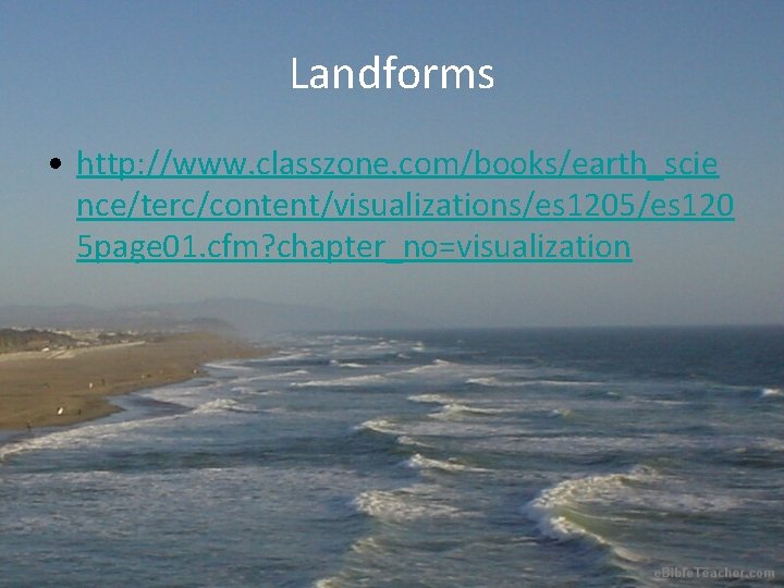 Landforms • http: //www. classzone. com/books/earth_scie nce/terc/content/visualizations/es 1205/es 120 5 page 01. cfm? chapter_no=visualization