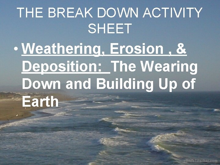 THE BREAK DOWN ACTIVITY SHEET • Weathering, Erosion , & Deposition: The Wearing Down