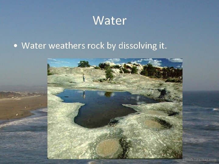 Water • Water weathers rock by dissolving it. 