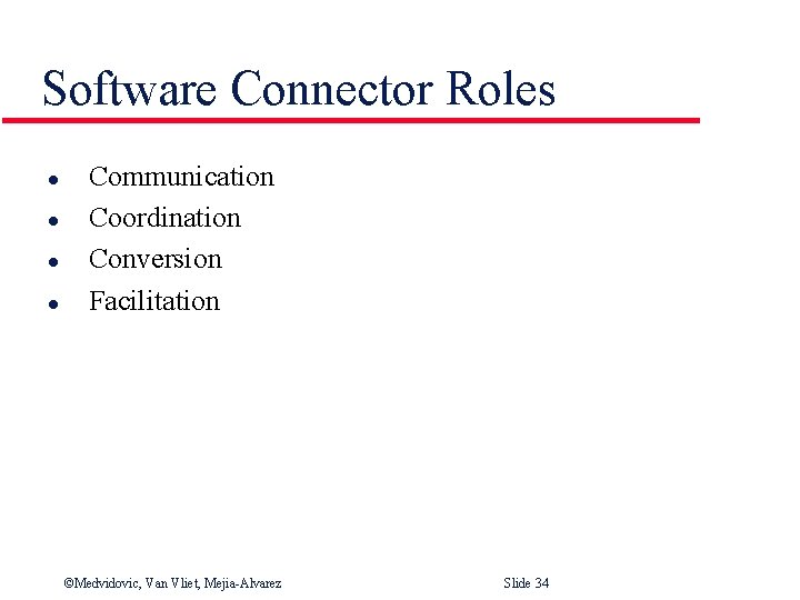 Software Connector Roles l l Communication Coordination Conversion Facilitation ©Medvidovic, Van Vliet, Mejia-Alvarez Slide