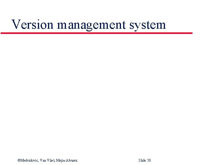 Version management system ©Medvidovic, Van Vliet, Mejia-Alvarez Slide 50 